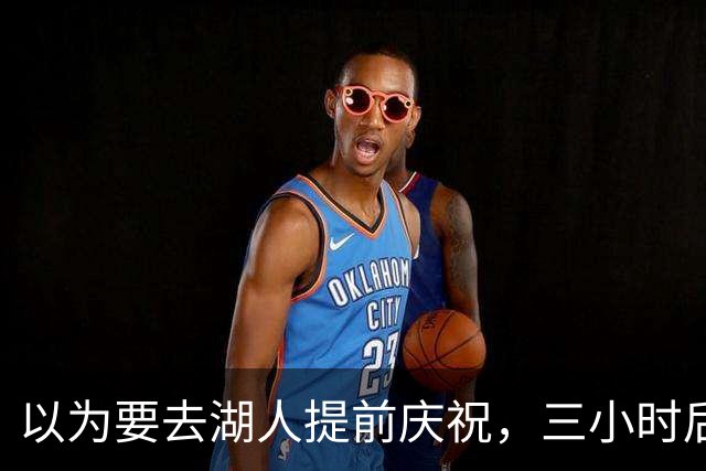 以为要去湖人提前庆祝，三小时后交易告吹