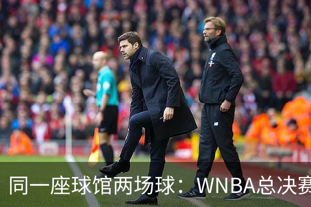 同一座球馆两场球：WNBA总决赛G6与NBA赛程撞车