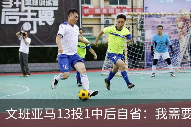 文班亚马13投1中后自省：我需要想得更少