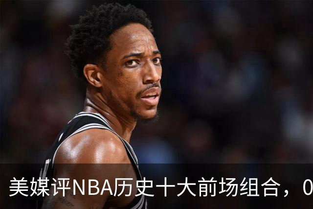 美媒评NBA历史十大前场组合，01湖人第9，96公牛第4，第1无悬念