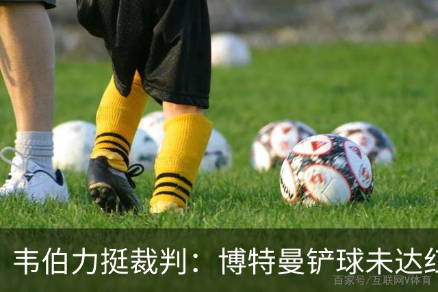 韦伯力挺裁判：博特曼铲球未达红牌标准，VAR不应改判