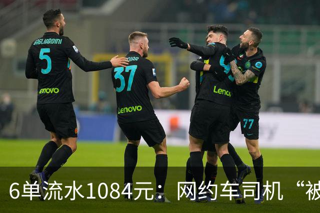 6单流水1084元：网约车司机“被平台投喂”的一天